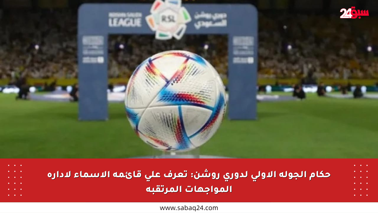 حكام الجولة الأولى لدوري روشن: تعرف على قائمة الأسماء لإدارة المواجهات المرتقبة